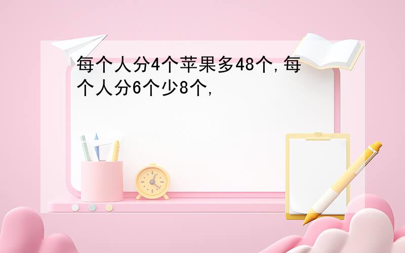 每个人分4个苹果多48个,每个人分6个少8个,