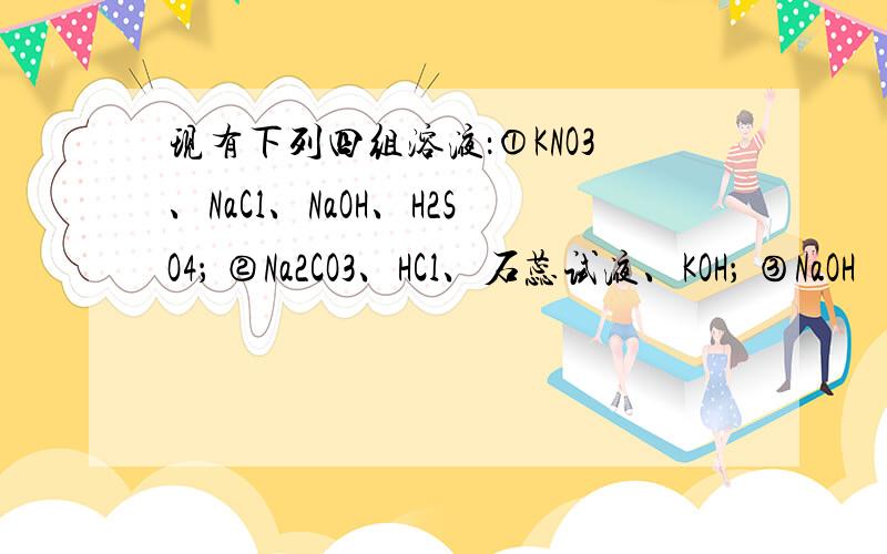 现有下列四组溶液：①KNO3、NaCl、NaOH、H2SO4； ②Na2CO3、HCl、石蕊试液、KOH； ③NaOH