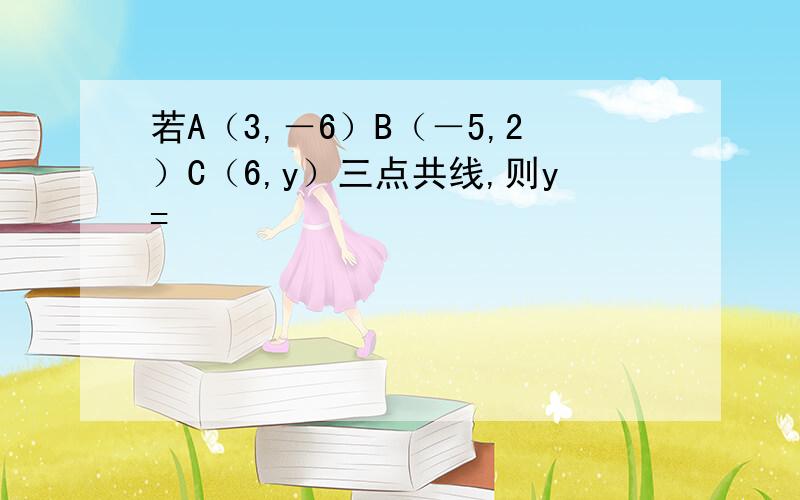 若A（3,－6）B（－5,2）C（6,y）三点共线,则y=