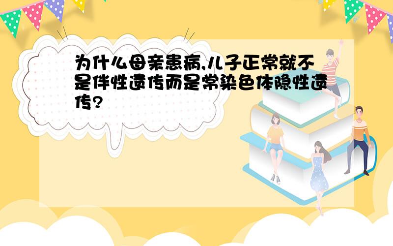 为什么母亲患病,儿子正常就不是伴性遗传而是常染色体隐性遗传?