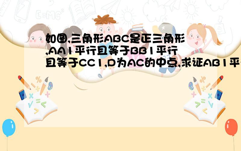 如图,三角形ABC是正三角形,AA1平行且等于BB1平行且等于CC1,D为AC的中点,求证AB1平行于平面C1BD.