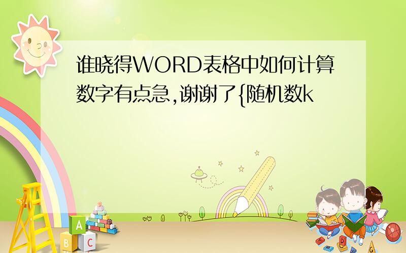 谁晓得WORD表格中如何计算数字有点急,谢谢了{随机数k