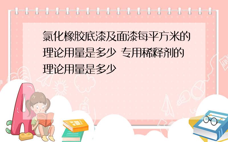 氯化橡胶底漆及面漆每平方米的理论用量是多少 专用稀释剂的理论用量是多少