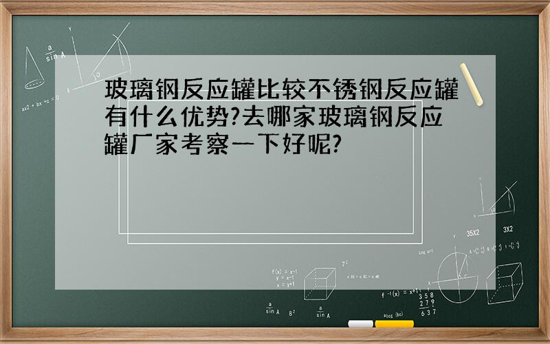 玻璃钢反应罐比较不锈钢反应罐有什么优势?去哪家玻璃钢反应罐厂家考察一下好呢?