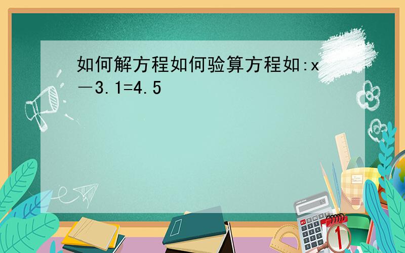 如何解方程如何验算方程如:x－3.1=4.5