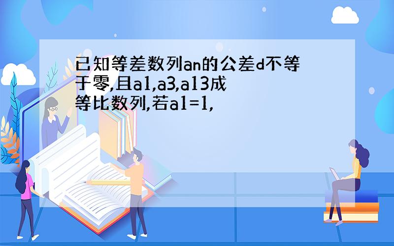 已知等差数列an的公差d不等于零,且a1,a3,a13成等比数列,若a1=1,