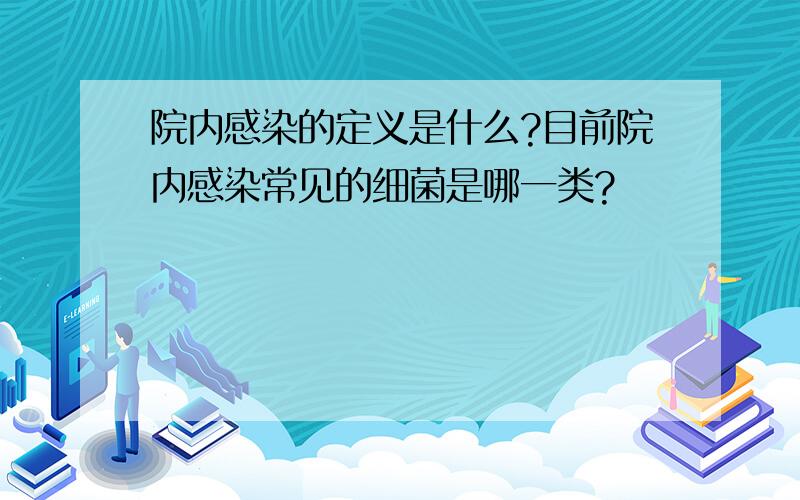 院内感染的定义是什么?目前院内感染常见的细菌是哪一类?