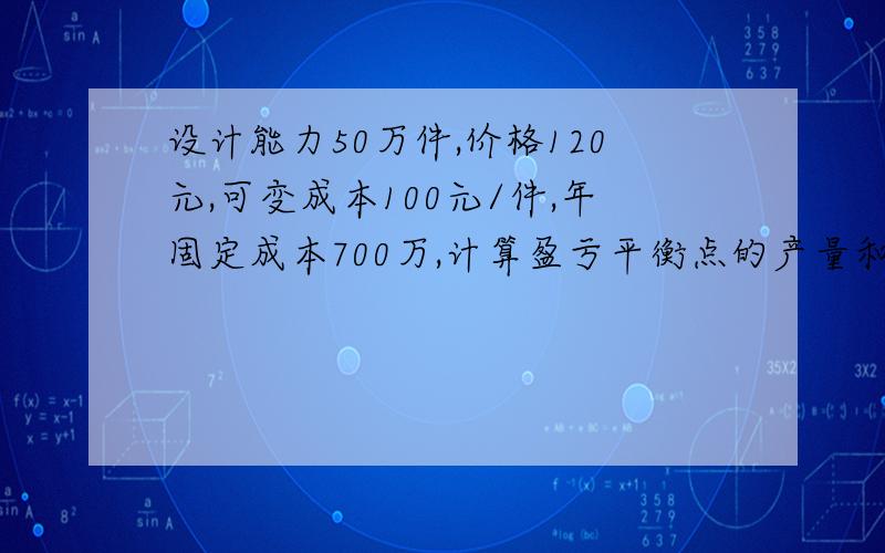 设计能力50万件,价格120元,可变成本100元/件,年固定成本700万,计算盈亏平衡点的产量和生产能力利用率?