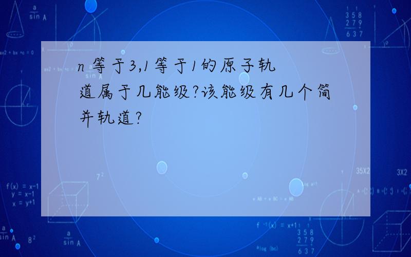 n 等于3,1等于1的原子轨道属于几能级?该能级有几个简并轨道?