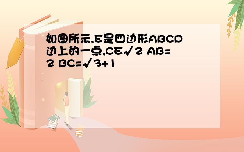 如图所示,E是四边形ABCD边上的一点,CE√2 AB=2 BC=√3+1