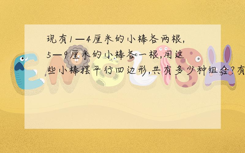 现有1—4厘米的小棒各两根,5—9厘米的小棒各一根,用这些小棒摆平行四边形,共有多少种组合?有序的列