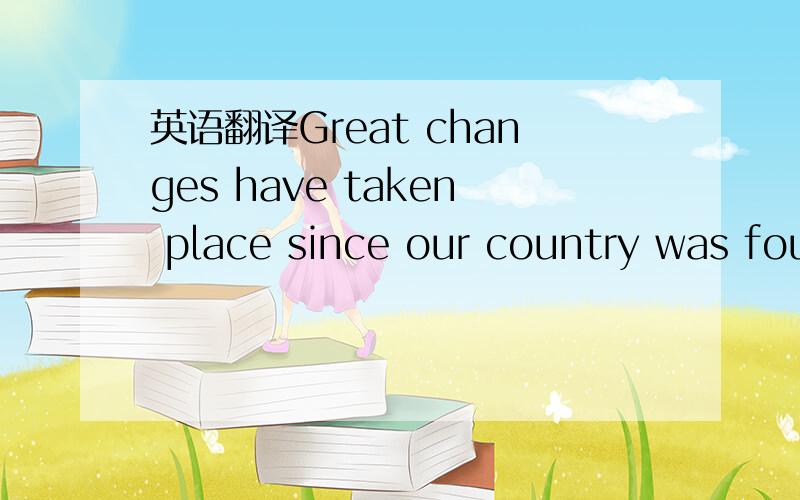 英语翻译Great changes have taken place since our country was fou