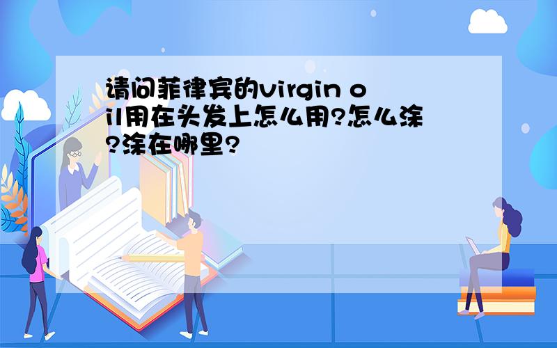 请问菲律宾的virgin oil用在头发上怎么用?怎么涂?涂在哪里?