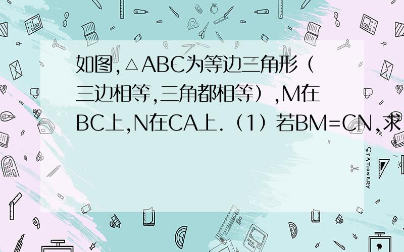 如图,△ABC为等边三角形（三边相等,三角都相等）,M在BC上,N在CA上.（1）若BM=CN,求∠MQB的度数.（2）