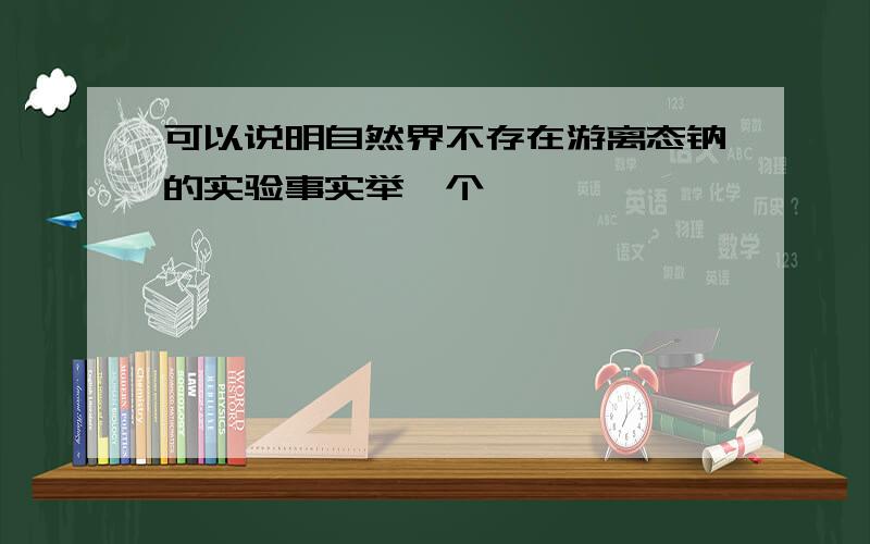 可以说明自然界不存在游离态钠的实验事实举一个