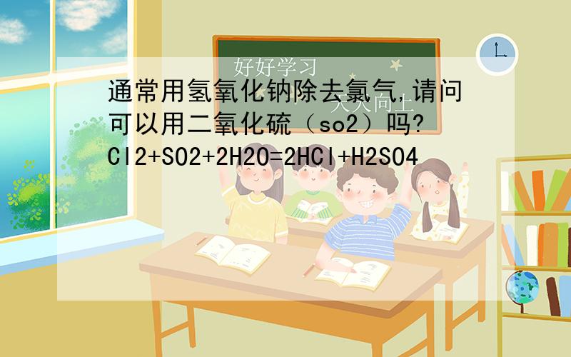 通常用氢氧化钠除去氯气,请问可以用二氧化硫（so2）吗?Cl2+SO2+2H2O=2HCl+H2SO4