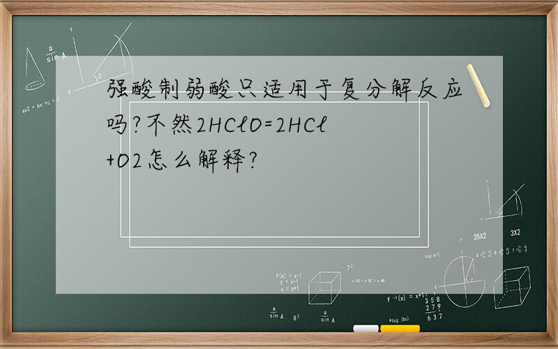 强酸制弱酸只适用于复分解反应吗?不然2HClO=2HCl+O2怎么解释?