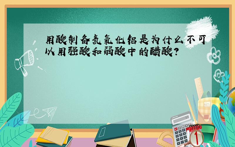 用酸制备氢氧化铝是为什么不可以用强酸和弱酸中的醋酸?