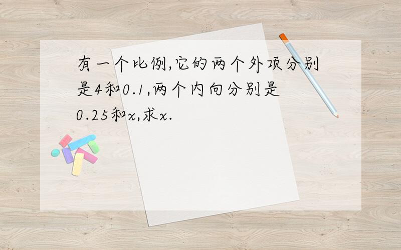 有一个比例,它的两个外项分别是4和0.1,两个内向分别是0.25和x,求x.