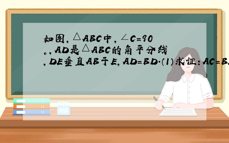 如图,△ABC中,∠C=90°,AD是△ABC的角平分线,DE垂直AB于E,AD=BD.（1）求证：AC=BE（2）求∠