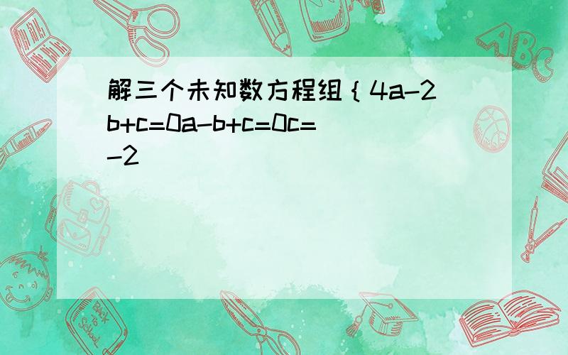 解三个未知数方程组｛4a-2b+c=0a-b+c=0c=-2