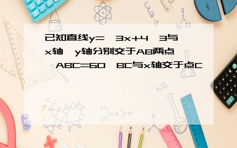 已知直线y=√3x+4√3与x轴,y轴分别交于AB两点,∠ABC=60,BC与x轴交于点C