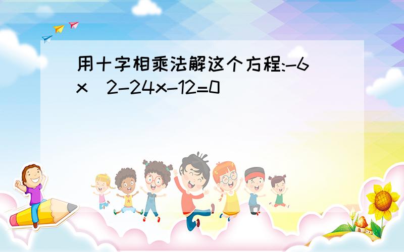 用十字相乘法解这个方程:-6x^2-24x-12=0