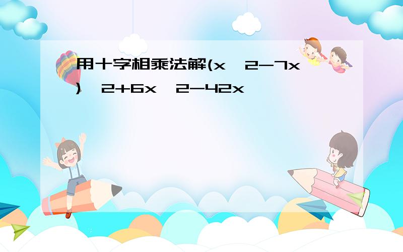 用十字相乘法解(x^2-7x)^2+6x^2-42x