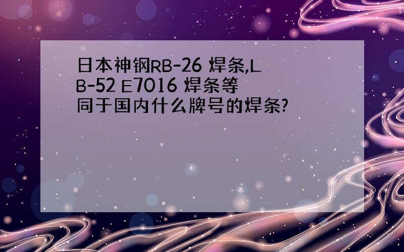 日本神钢RB-26 焊条,LB-52 E7016 焊条等同于国内什么牌号的焊条?