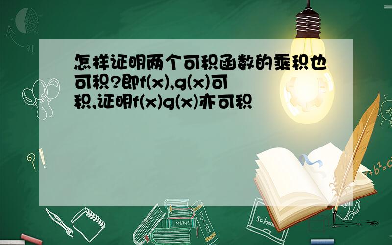 怎样证明两个可积函数的乘积也可积?即f(x),g(x)可积,证明f(x)g(x)亦可积