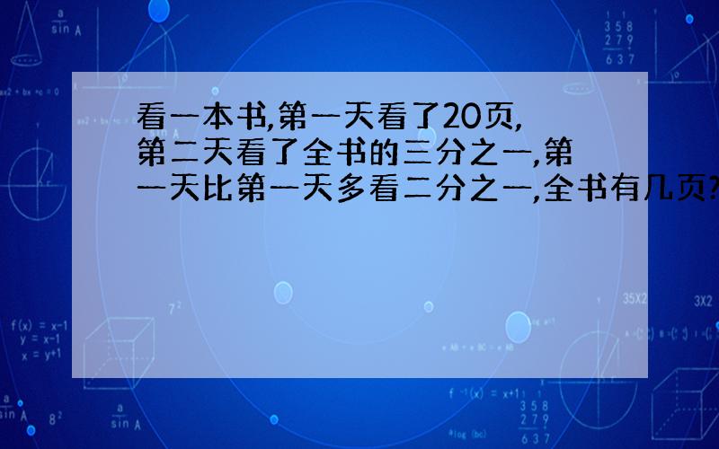 看一本书,第一天看了20页,第二天看了全书的三分之一,第一天比第一天多看二分之一,全书有几页?