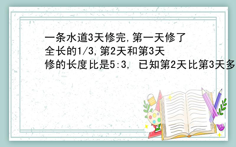 一条水道3天修完,第一天修了全长的1/3,第2天和第3天修的长度比是5:3, 已知第2天比第3天多修150m.求这条水