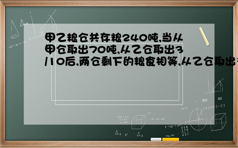 甲乙粮仓共存粮240吨,当从甲仓取出70吨,从乙仓取出3/10后,两仓剩下的粮食相等,从乙仓取出多少吨?