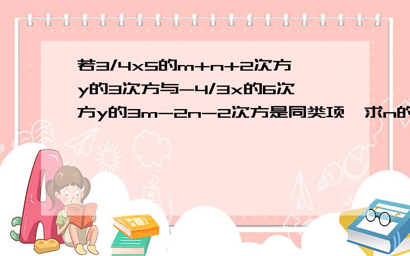 若3/4x5的m+n+2次方y的3次方与-4/3x的6次方y的3m-2n-2次方是同类项,求n的2m次方的值