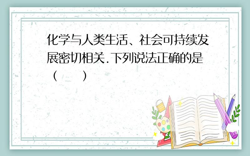 化学与人类生活、社会可持续发展密切相关.下列说法正确的是（　　）