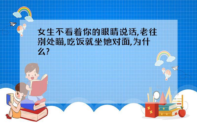 女生不看着你的眼睛说话,老往别处瞄,吃饭就坐她对面,为什么?