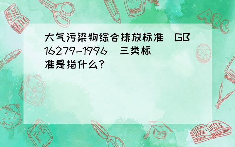 大气污染物综合排放标准(GB16279-1996)三类标准是指什么?