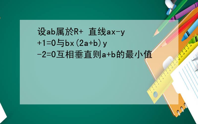 设ab属於R+ 直线ax-y+1=0与bx(2a+b)y-2=0互相垂直则a+b的最小值