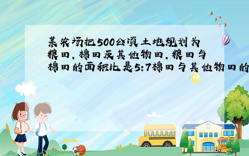 某农场把500公顷土地规划为粮田,棉田及其他物田,粮田与棉田的面积比是5:7棉田与其他物田的面积比是3:2