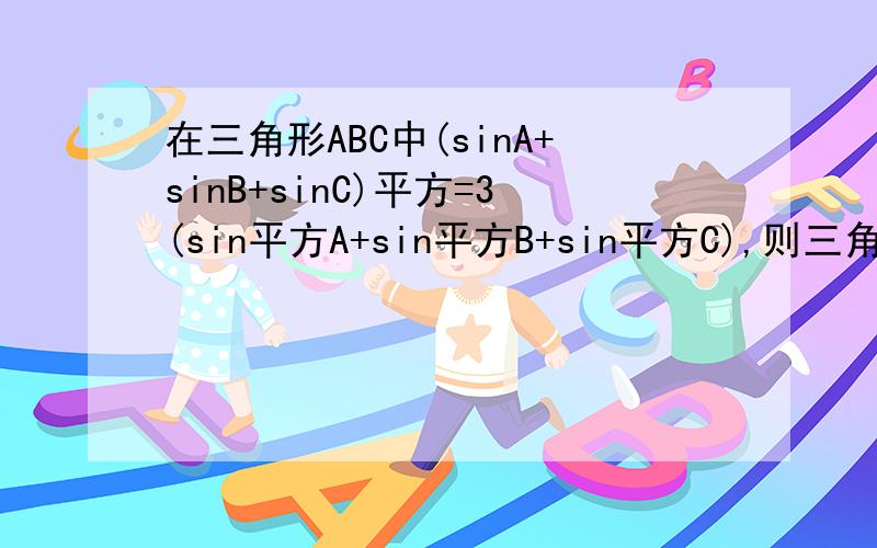 在三角形ABC中(sinA+sinB+sinC)平方=3(sin平方A+sin平方B+sin平方C),则三角形是什么三角