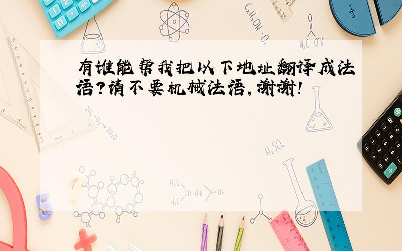 有谁能帮我把以下地址翻译成法语？请不要机械法语，谢谢！