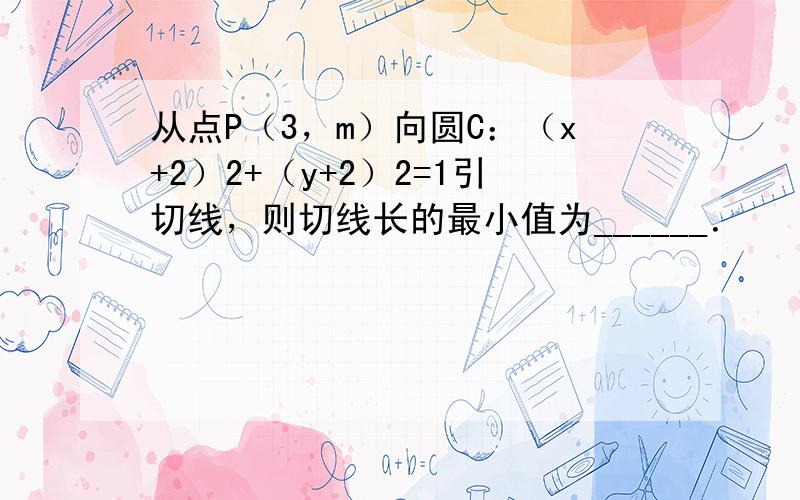 从点P（3，m）向圆C：（x+2）2+（y+2）2=1引切线，则切线长的最小值为______．