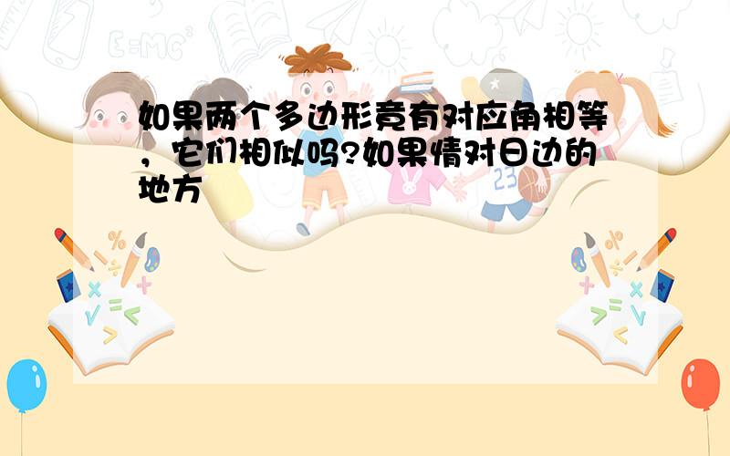 如果两个多边形竟有对应角相等，它们相似吗?如果情对日边的地方