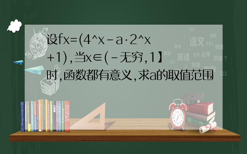 设fx=(4^x-a·2^x+1),当x∈(-无穷,1】时,函数都有意义,求a的取值范围