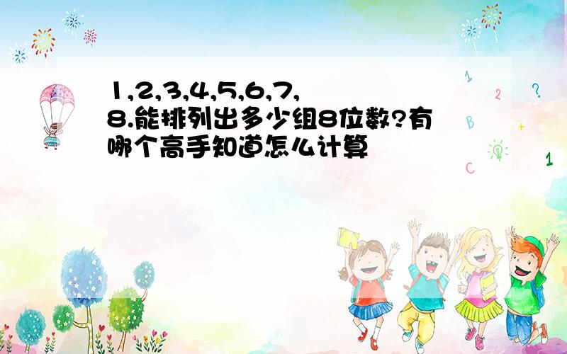 1,2,3,4,5,6,7,8.能排列出多少组8位数?有哪个高手知道怎么计算