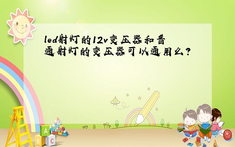 led射灯的12v变压器和普通射灯的变压器可以通用么?