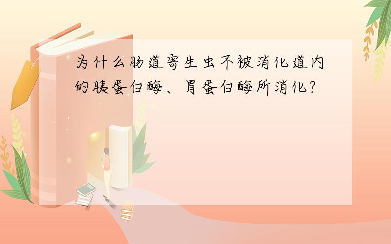 为什么肠道寄生虫不被消化道内的胰蛋白酶、胃蛋白酶所消化?