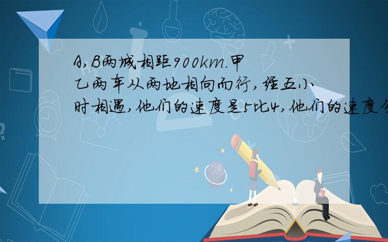 A,B两城相距900km.甲乙两车从两地相向而行,经五小时相遇,他们的速度是5比4,他们的速度分别是多少千米?