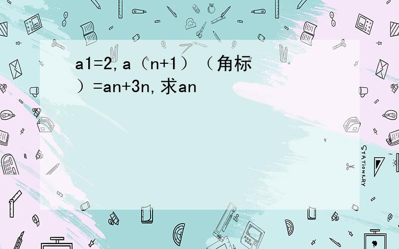 a1=2,a（n+1）（角标）=an+3n,求an