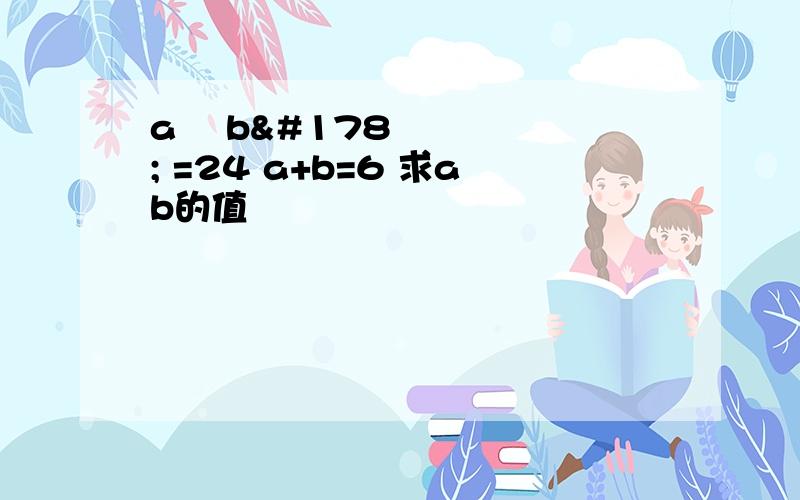 a² b² =24 a+b=6 求ab的值